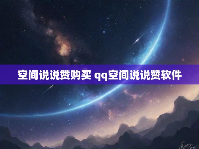 空间说说赞购买 qq空间说说赞软件