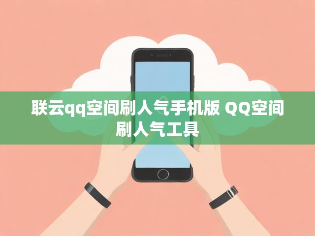 联云qq空间刷人气手机版 QQ空间刷人气工具