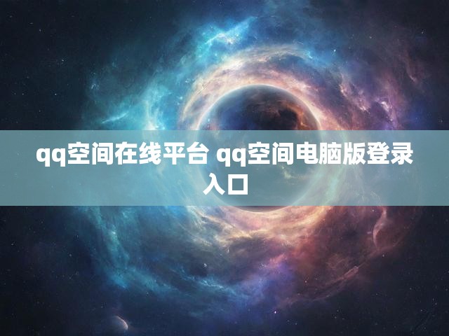 qq空间在线平台 qq空间电脑版登录入口