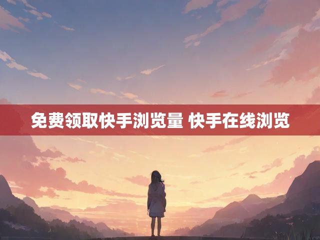 免费领取快手浏览量 快手在线浏览