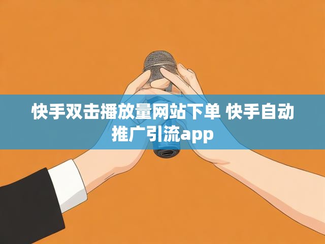 快手双击播放量网站下单 快手自动推广引流app
