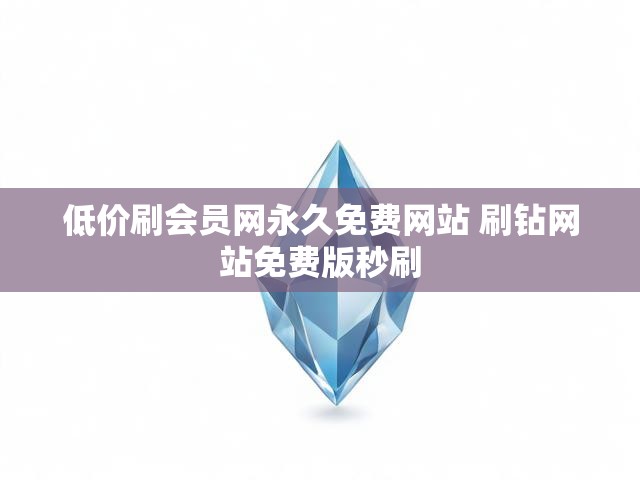 低价刷会员网永久免费网站 刷钻网站免费版秒刷