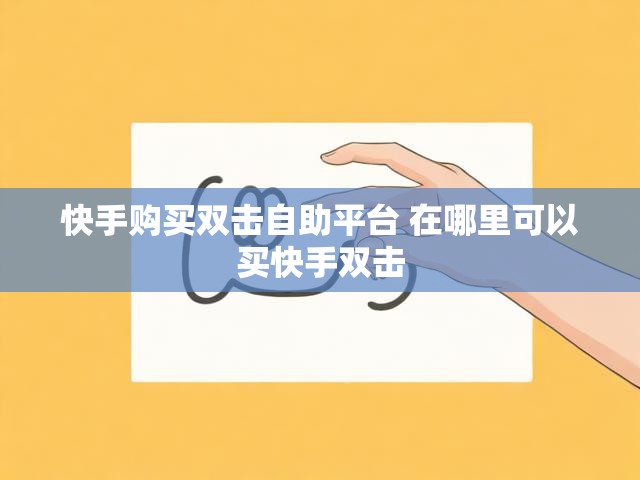 快手购买双击自助平台 在哪里可以买快手双击