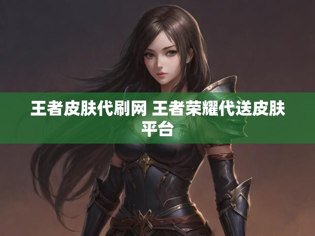 王者皮肤代刷网 王者荣耀代送皮肤平台