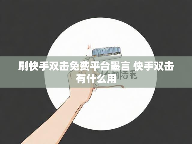 刷快手双击免费平台墨言 快手双击有什么用