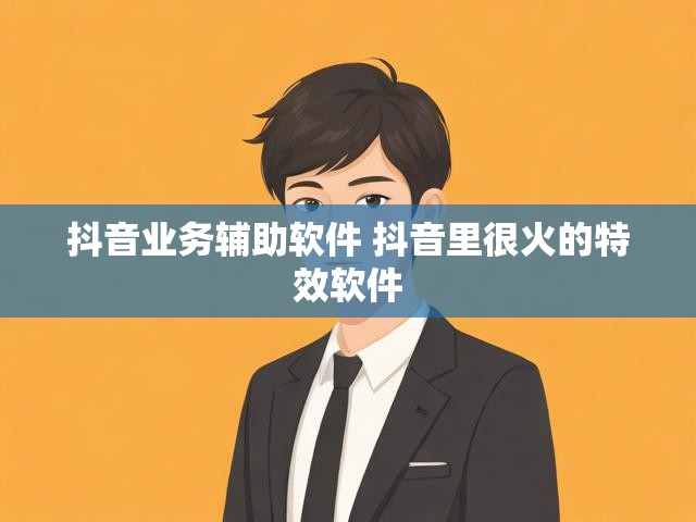 抖音业务辅助软件 抖音里很火的特效软件