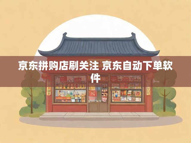 京东拼购店刷关注 京东自动下单软件