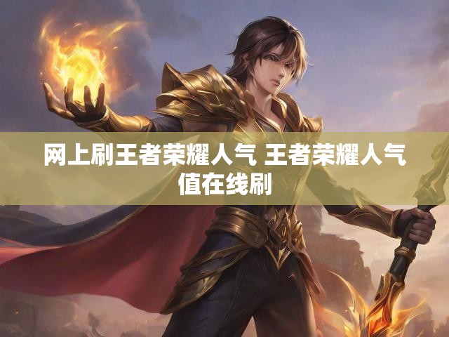 网上刷王者荣耀人气 王者荣耀人气值在线刷