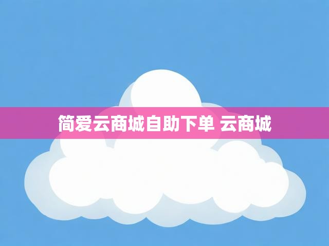 简爱云商城自助下单 云商城