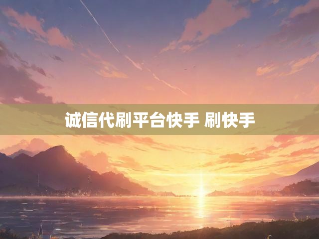 诚信代刷平台快手 刷快手