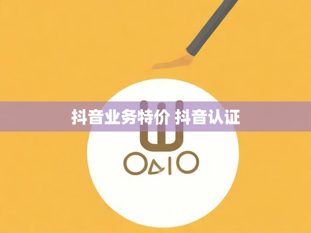 抖音业务特价 抖音认证