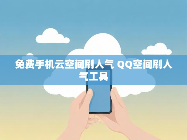 免费手机云空间刷人气 QQ空间刷人气工具