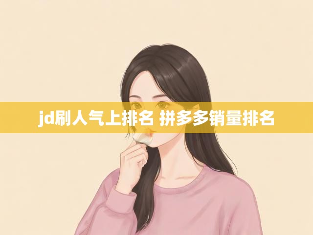 jd刷人气上排名 拼多多销量排名
