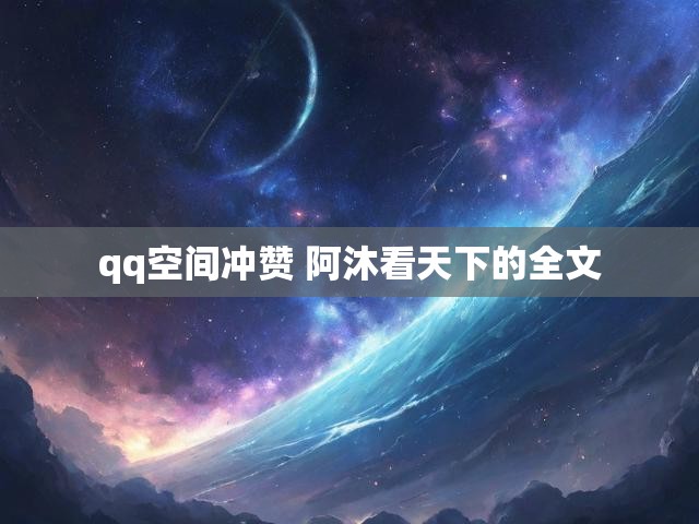 qq空间冲赞 阿沐看天下的全文