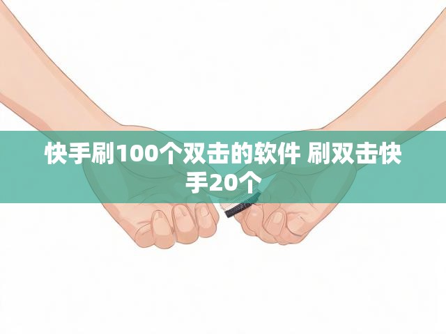 快手刷100个双击的软件 刷双击快手20个