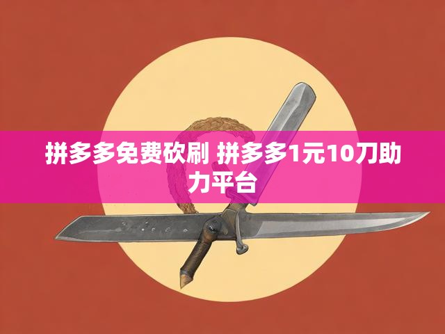 拼多多免费砍刷 拼多多1元10刀助力平台
