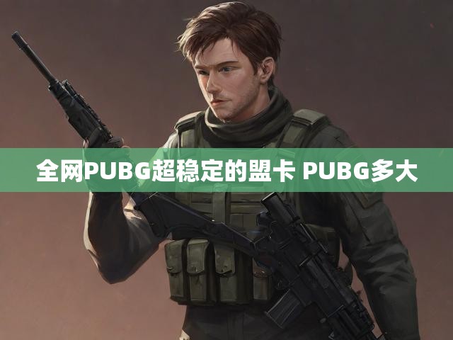 全网PUBG超稳定的盟卡 PUBG多大
