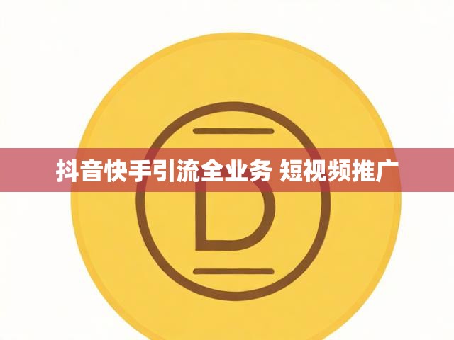 抖音快手引流全业务 短视频推广