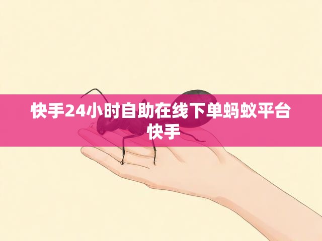 快手24小时自助在线下单蚂蚁平台 快手