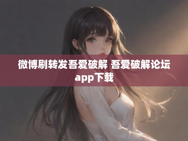 微博刷转发吾爱破解 吾爱破解论坛app下载