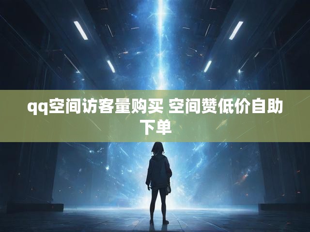 qq空间访客量购买 空间赞低价自助下单