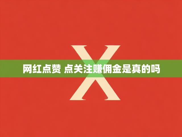 网红点赞 点关注赚佣金是真的吗
