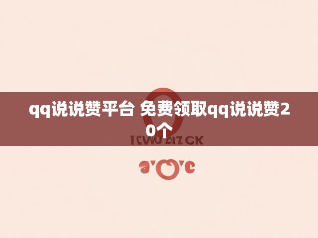 qq说说赞平台 免费领取qq说说赞20个