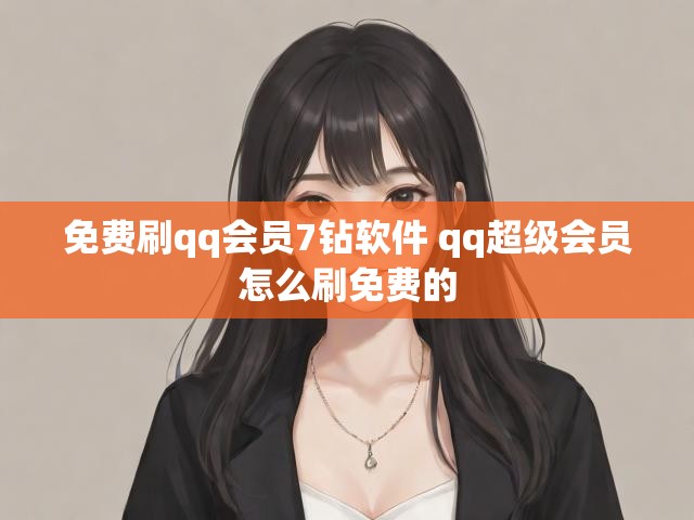 免费刷qq会员7钻软件 qq超级会员怎么刷免费的
