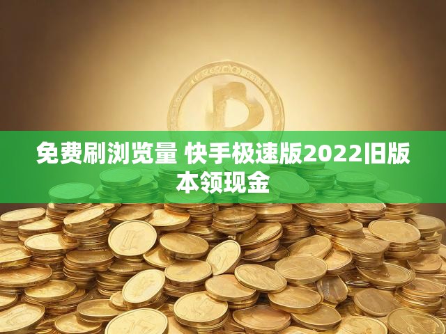 免费刷浏览量 快手极速版2022旧版本领现金