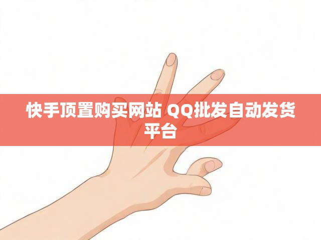快手顶置购买网站 QQ批发自动发货平台
