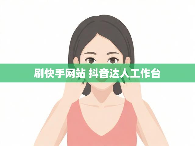 刷快手网站 抖音达人工作台