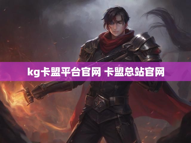 kg卡盟平台官网 卡盟总站官网