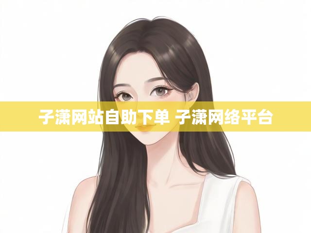 子潇网站自助下单 子潇网络平台