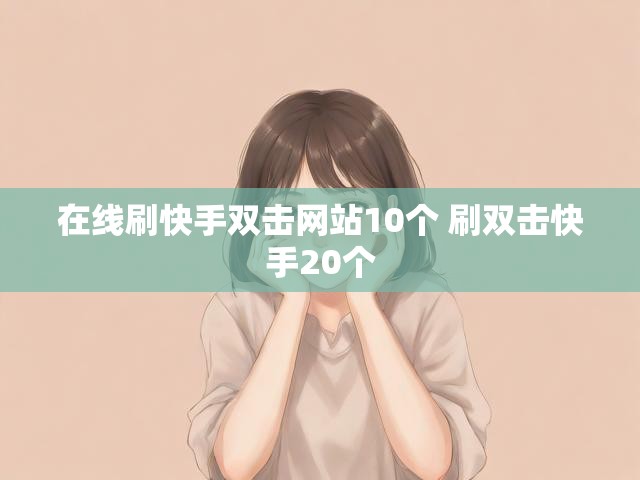 在线刷快手双击网站10个 刷双击快手20个