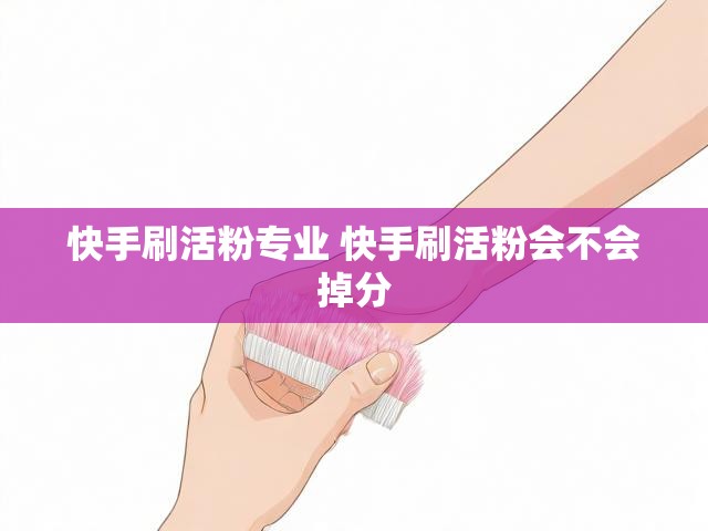 快手刷活粉专业 快手刷活粉会不会掉分