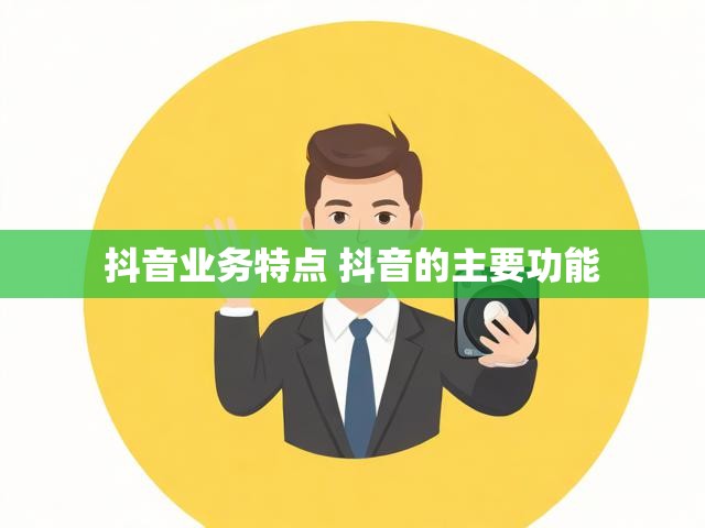 抖音业务特点 抖音的主要功能