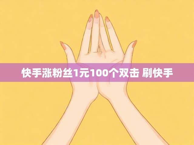 快手涨粉丝1元100个双击 刷快手
