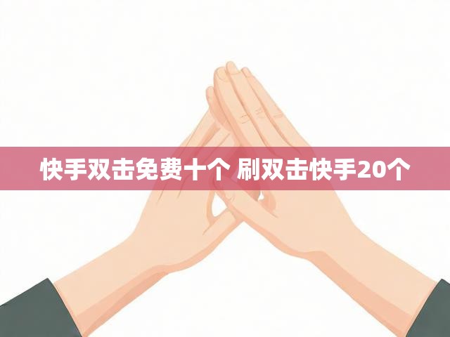 快手双击免费十个 刷双击快手20个