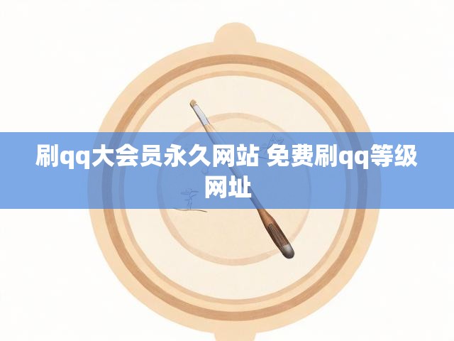 刷qq大会员永久网站 免费刷qq等级网址