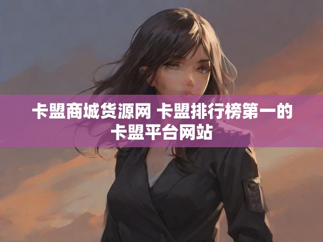 卡盟商城货源网 卡盟排行榜第一的卡盟平台网站