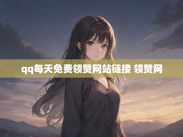 qq每天免费领赞网站链接 领赞网
