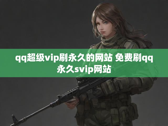 qq超级vip刷永久的网站 免费刷qq永久svip网站