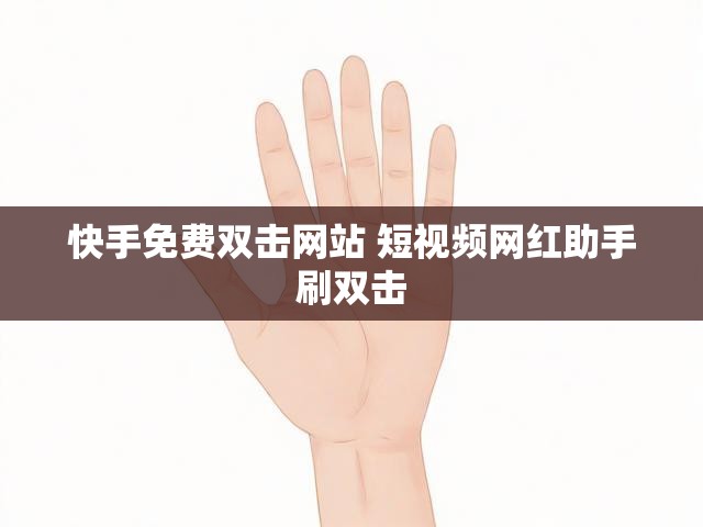 快手免费双击网站 短视频网红助手刷双击