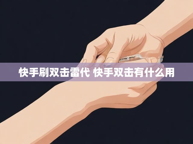 快手刷双击雷代 快手双击有什么用