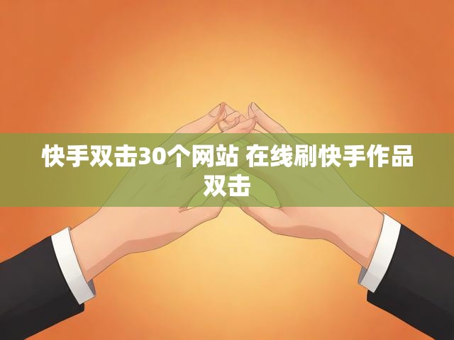 快手双击30个网站 在线刷快手作品双击