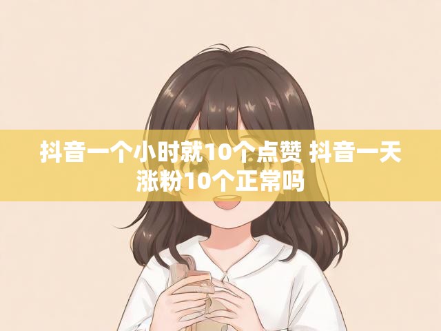 抖音一个小时就10个点赞 抖音一天涨粉10个正常吗
