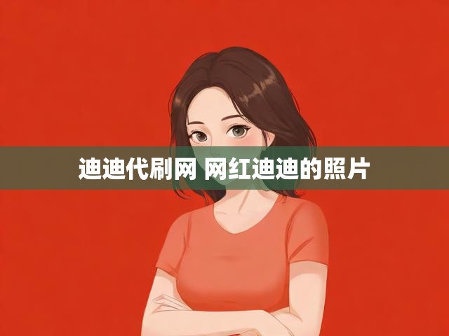 迪迪代刷网 网红迪迪的照片