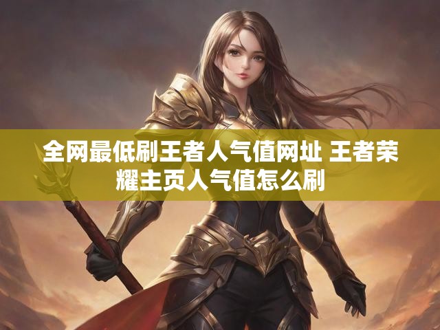 全网最低刷王者人气值网址 王者荣耀主页人气值怎么刷