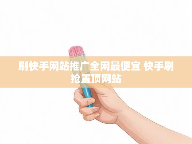 刷快手网站推广全网最便宜 快手刷抢置顶网站