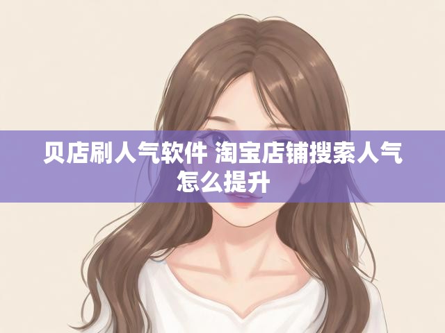 贝店刷人气软件 淘宝店铺搜索人气怎么提升